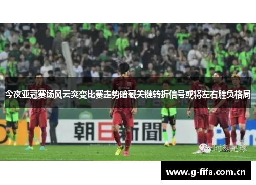 今夜亚冠赛场风云突变比赛走势暗藏关键转折信号或将左右胜负格局 今夜亚冠赛场风云突变比赛走势暗藏关键转折信号或将左右胜负格局