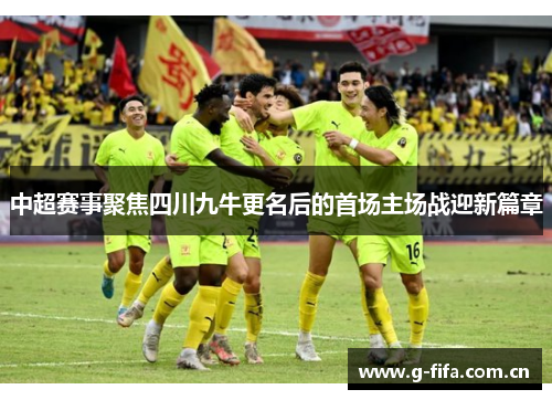 中超赛事聚焦四川九牛更名后的首场主场战迎新篇章 中超赛事聚焦四川九牛更名后的首场主场战迎新篇章